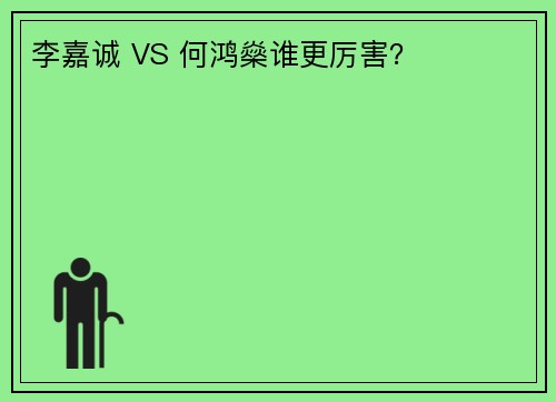 李嘉诚 VS 何鸿燊谁更厉害？