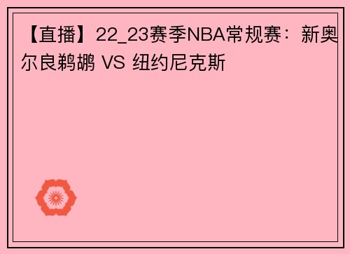 【直播】22_23赛季NBA常规赛：新奥尔良鹈鹕 VS 纽约尼克斯